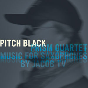 Pitch Black: Music for Saxophones By Jacob TV , Prism Quartet