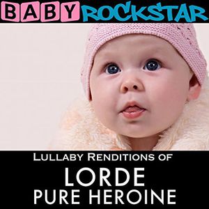 Lullaby Renditions of Lorde: Pure Heroine , Baby Rockstar