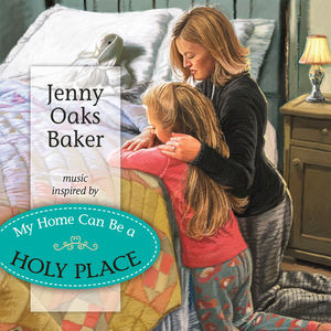 My Home Can Be a Holy Place , Jenny Oaks Baker