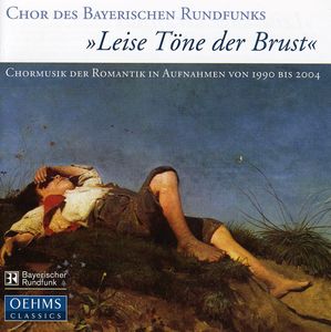 Leise Tone Der Brust: Romantic Choral Music in , Bavarian Radio Chorus