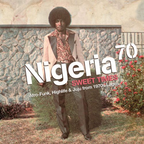 Nigeria 70 Sweet Times: Afro-Funk. Highlife and Juju From 1970s Lagos