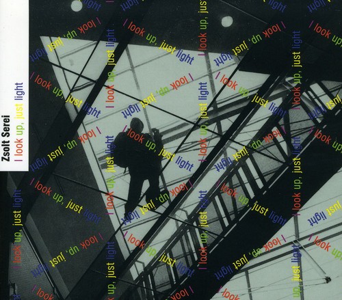 I Look Up Just Light: Music of Zsolt Serei