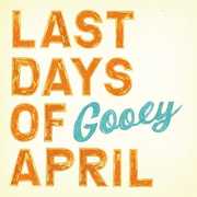 Gooey , Last Days of April