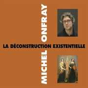 La Deconstruction Existentielle , Michel Onfray