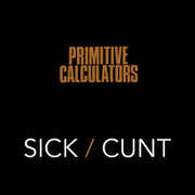 Sick/ Cunt , Primitive Calculators