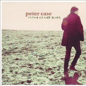 Flying Saucer Blues , Peter Case