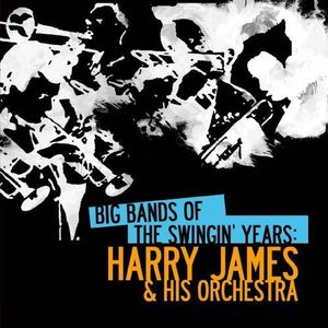 Big Bands Swingin Years: Harry James , Harry James & His Orchestra