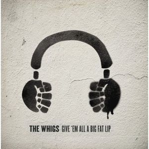 Give 'Em All A Big Fat Lip , The Whigs
