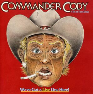 We've Got a Live One Here , Commander Cody