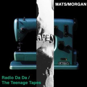 Radio Da Da/ The Teenage Tapes , Mats/Morgan Band
